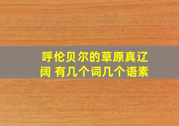 呼伦贝尔的草原真辽阔 有几个词几个语素